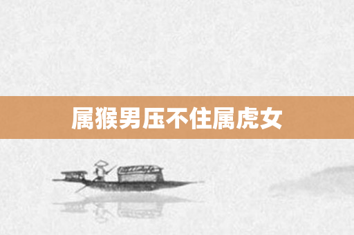 属猴男压不住属虎女