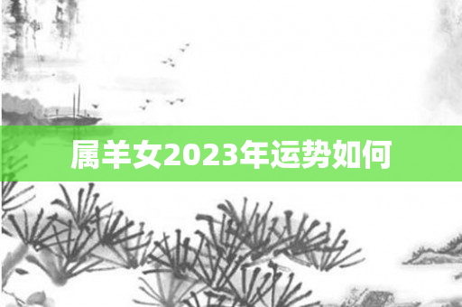 属羊女2023年运势如何