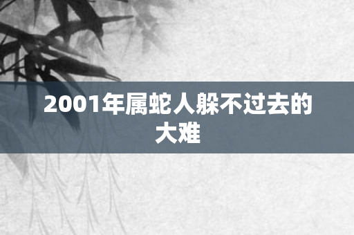 2001年属蛇人躲不过去的大难
