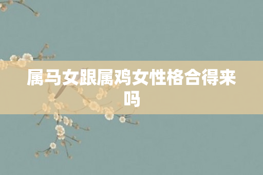 属马女跟属鸡女性格合得来吗