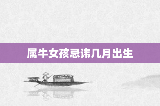 属牛女孩忌讳几月出生
