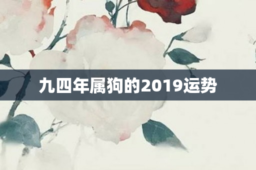 九四年属狗的2019运势