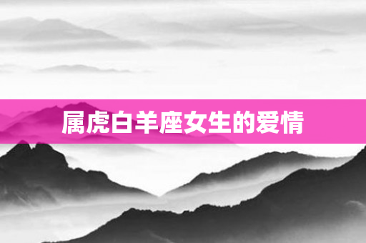 属虎白羊座女生的爱情