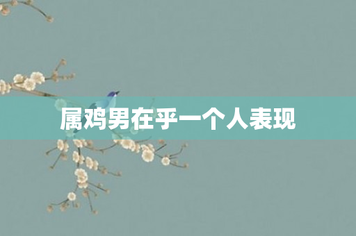 属鸡男在乎一个人表现