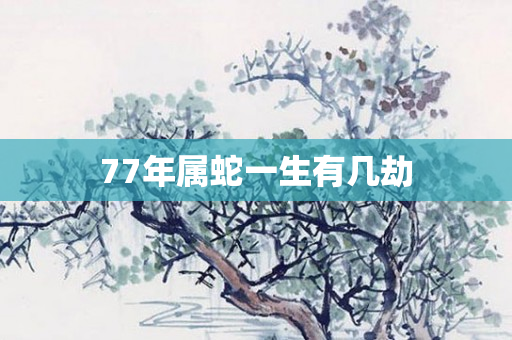 77年属蛇一生有几劫