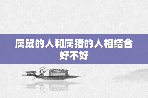 属鼠的人和属猪的人相结合好不好