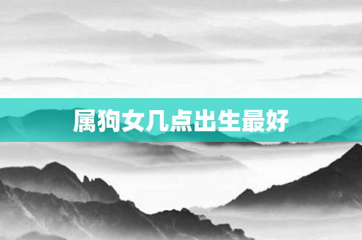 属狗女几点出生更好