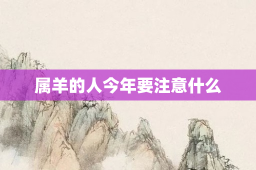 属羊的人今年要注意什么