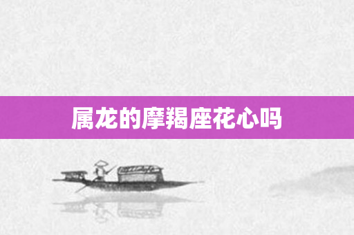 属龙的摩羯座花心吗
