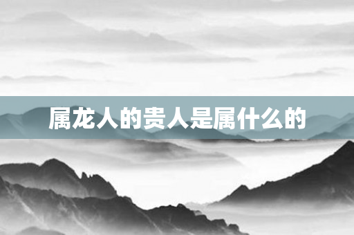 属龙人的贵人是属什么的