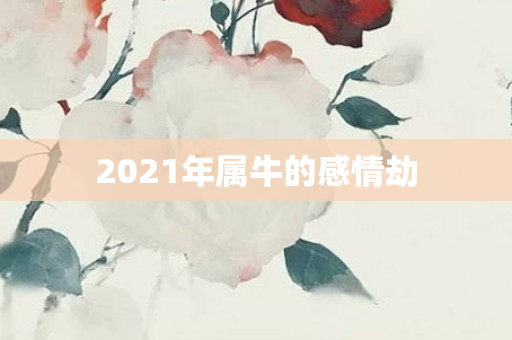 2021年属牛的感情劫