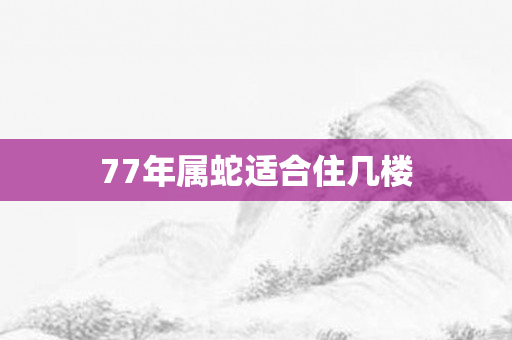 77年属蛇适合住几楼