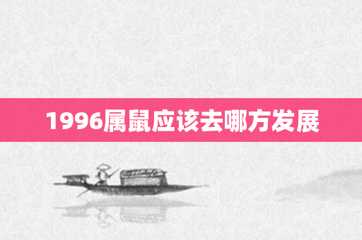 1996属鼠应该去哪方发展