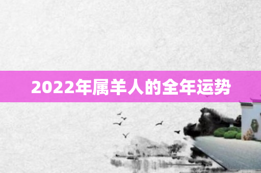 2022年属羊人的全年运势