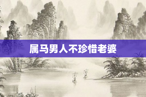 属马男人不珍惜老婆