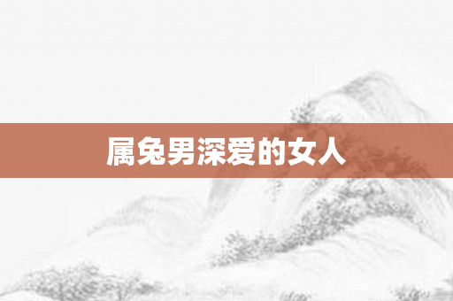 属兔男深爱的女人