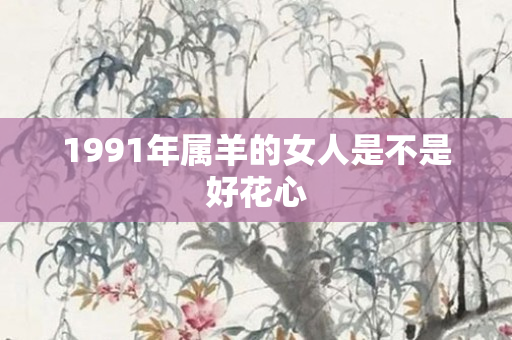 1991年属羊的女人是不是好花心