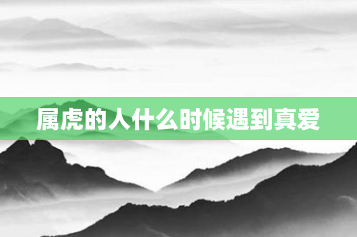 属虎的人什么时候遇到真爱