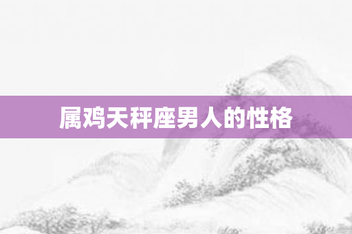 属鸡天秤座男人的性格