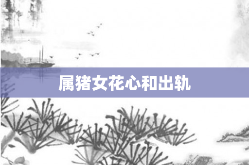 属猪女花心和出轨