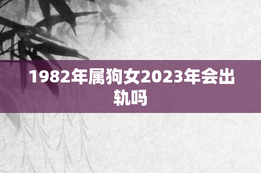 1982年属狗女2023年会出轨吗