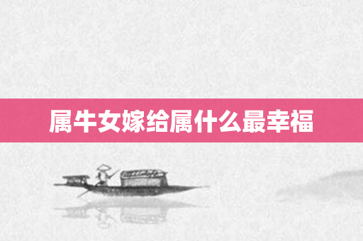 属牛女嫁给属什么最幸福