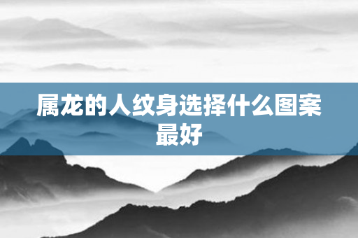 属龙的人纹身选择什么图案更好