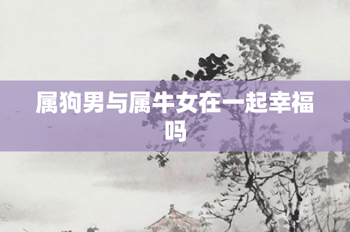 属狗男与属牛女在一起幸福吗