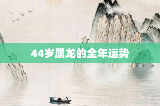 44岁属龙的全年运势