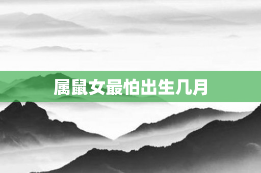 属鼠女最怕出生几月