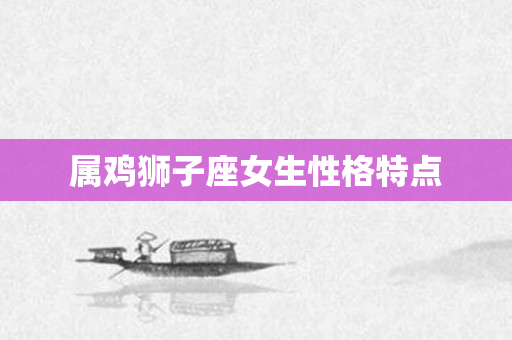 属鸡狮子座女生性格特点