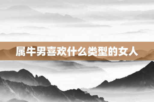 属牛男喜欢什么类型的女人