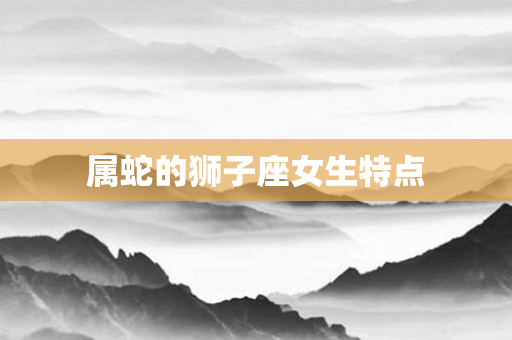 属蛇的狮子座女生特点