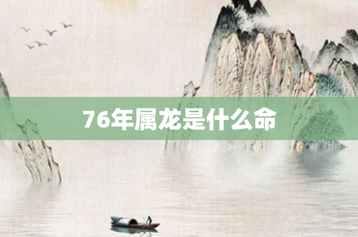 76年属龙是什么命
