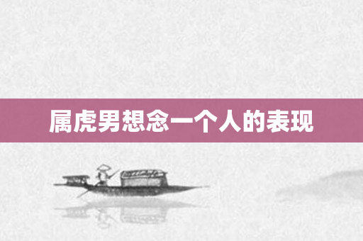 属虎男想念一个人的表现