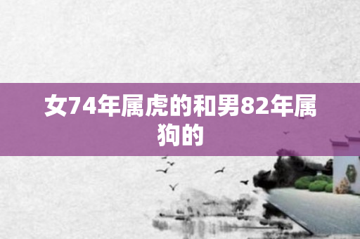 女74年属虎的和男82年属狗的