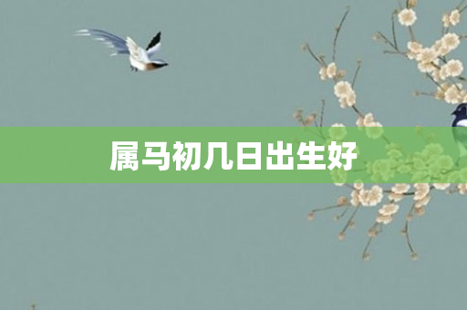 属马初几日出生好