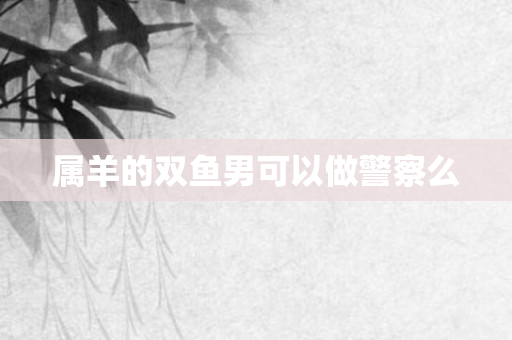 属羊的双鱼男可以做警察么