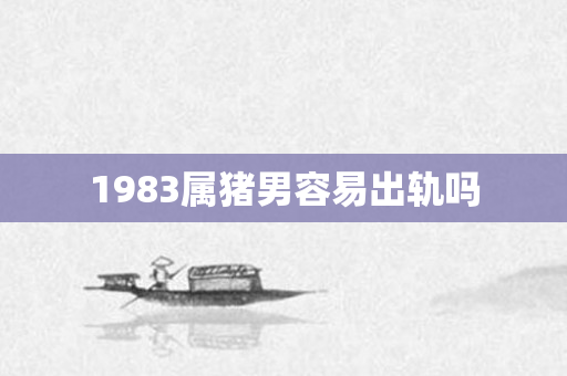 1983属猪男容易出轨吗