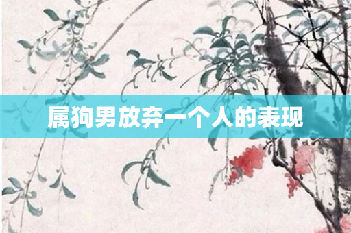 属狗男放弃一个人的表现