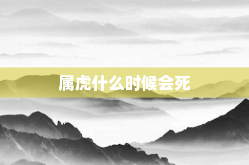 属虎什么时候会死
