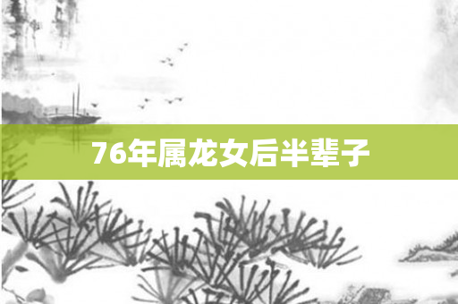 76年属龙女后半辈子