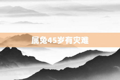 属兔45岁有灾难