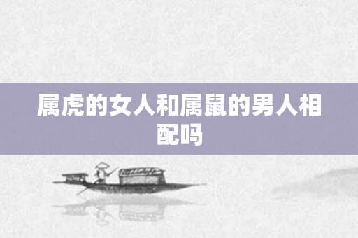 属虎的女人和属鼠的男人相配吗