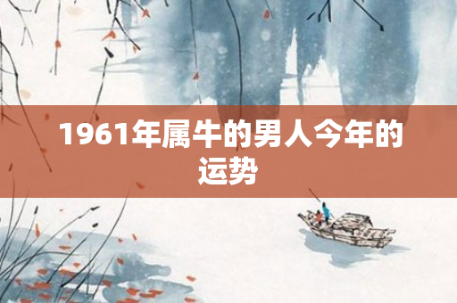 1961年属牛的男人今年的运势