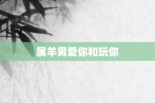 属羊男爱你和玩你