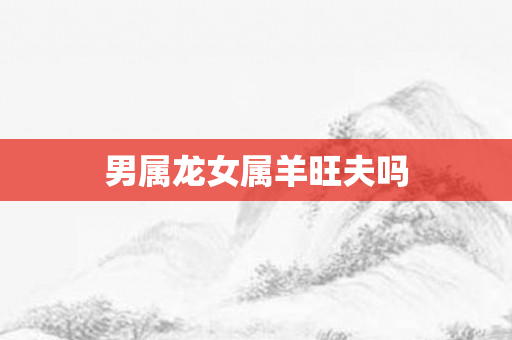 男属龙女属羊旺夫吗