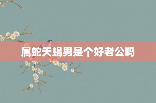 属蛇天蝎男是个好老公吗