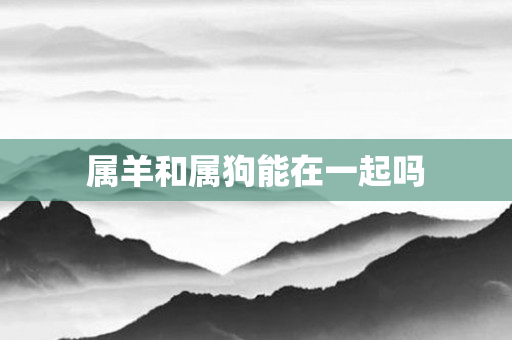 属羊和属狗能在一起吗