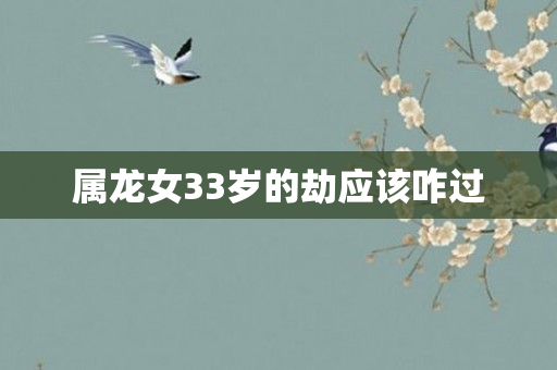 属龙女33岁的劫应该咋过